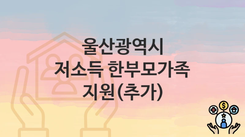 울산광역시
저소득 한부모가족 지원(추가)