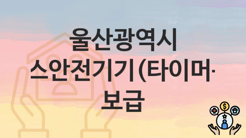 울산광역시
가스안전기기(타이머콕) 보급
