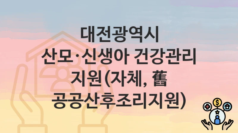 대전광역시
산모·신생아 건강관리 지원(자체, 舊 공공산후조리지원)