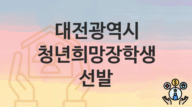 대전광역시 “청년희망장학생 선발” 지원금 신청 – 필수 서류와 접수 방법