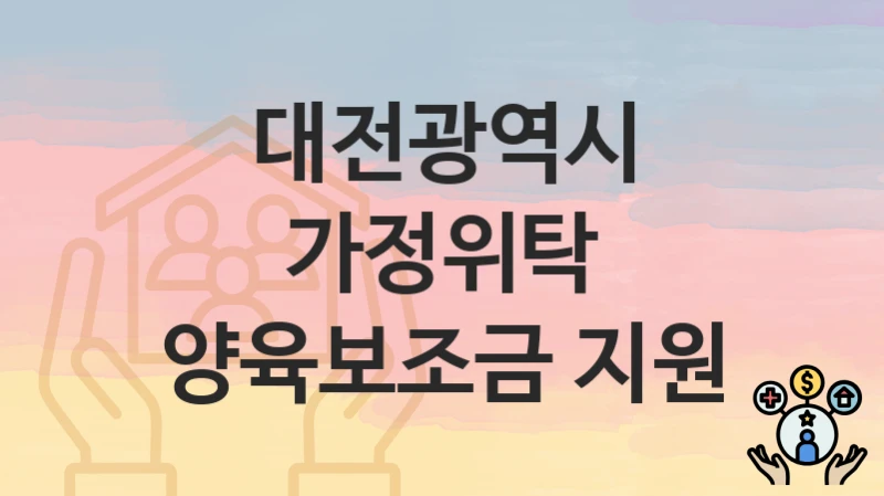 대전광역시
가정위탁 양육보조금 지원
