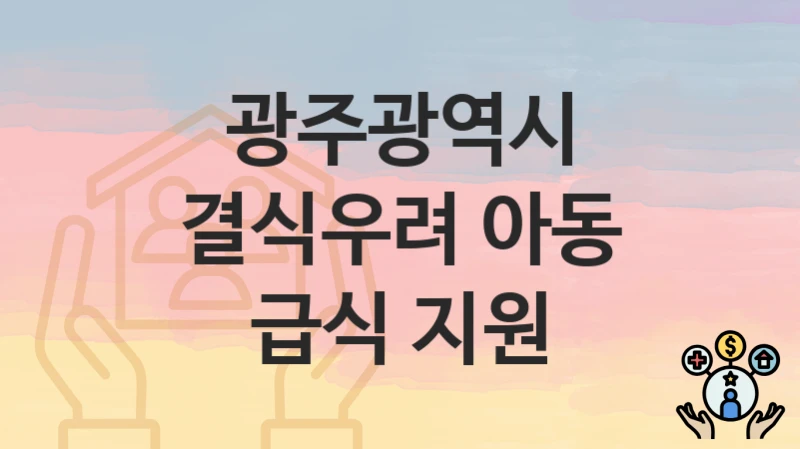 “결식우려 아동 급식 지원” 광주광역시 지원혜택 신청방법과 구비서류