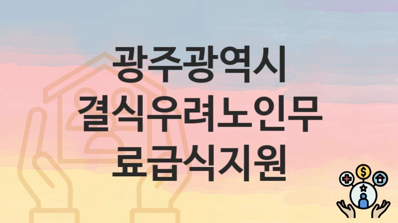 광주광역시 복지정책 “결식우려노인무료급식지원” 고령사회정책과 – 신청 구비서류와 자격