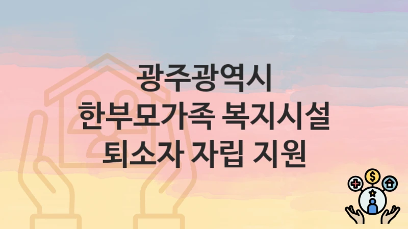 광주광역시
한부모가족 복지시설 퇴소자 자립 지원