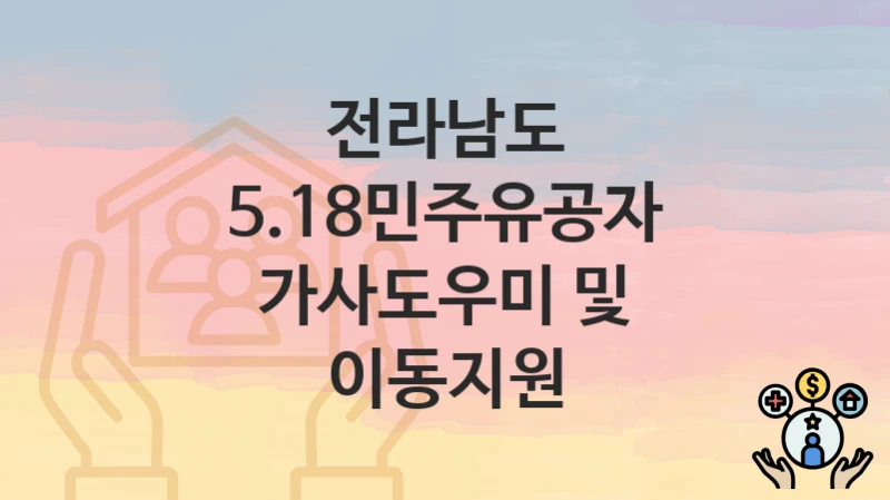 “5.18민주유공자 가사도우미 및 이동지원” 신청 조건 및 접수 방법 – 전라남도 복지 정책 안내