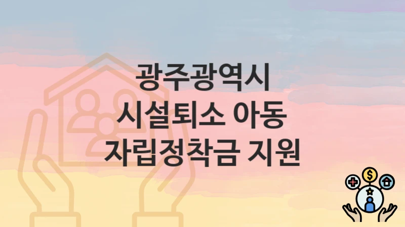 광주광역시
시설퇴소 아동 자립정착금 지원