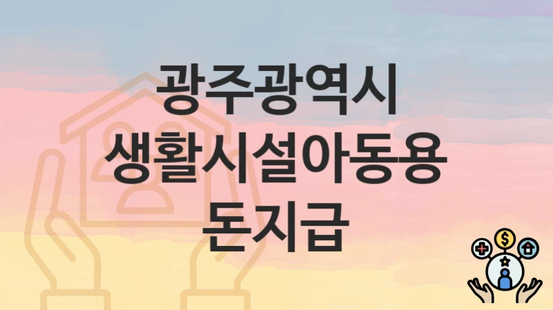 광주광역시 “생활시설아동용돈지급” 복지 혜택 정리 – 신청 요건과 접수 절차