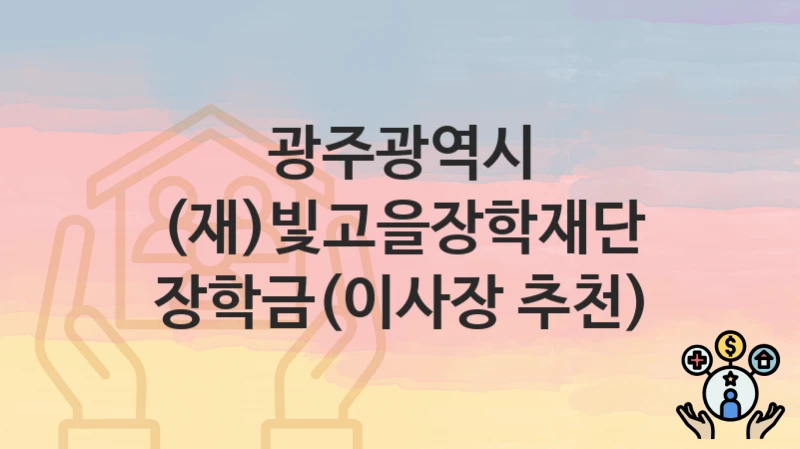 광주광역시 “(재)빛고을장학재단 장학금(이사장 추천)” 복지 지원혜택 신청방법과 구비서류