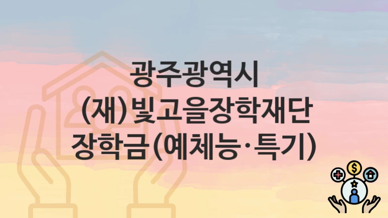 광주광역시 복지 정책 “(재)빛고을장학재단 장학금(예체능·특기)” – 접수 일정과 필수 요건