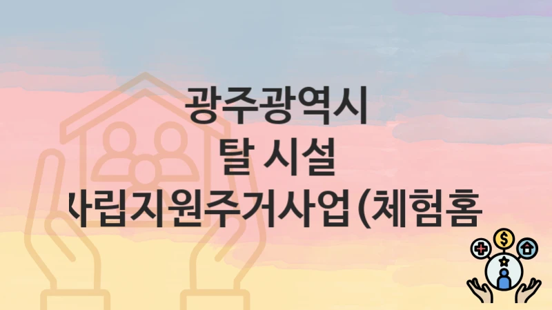 광주광역시
탈 시설 자립지원주거사업(체험홈)