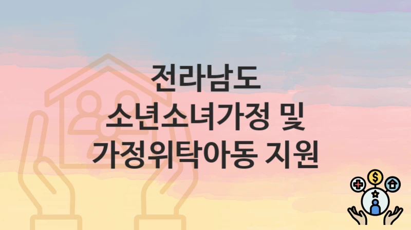전라남도 “소년소녀가정 및 가정위탁아동 지원” 복지 지원 – 신청 자격과 필요 서류