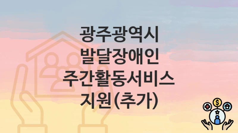 광주광역시
발달장애인 주간활동서비스 지원(추가)