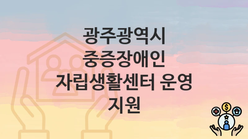 광주광역시
중증장애인 자립생활센터 운영 지원