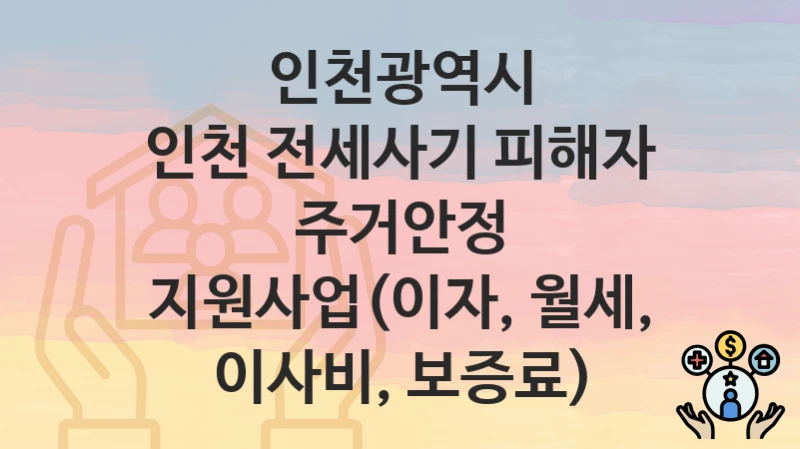 인천광역시
인천 전세사기 피해자 주거안정 지원사업(이자, 월세, 이사비, 보증료)