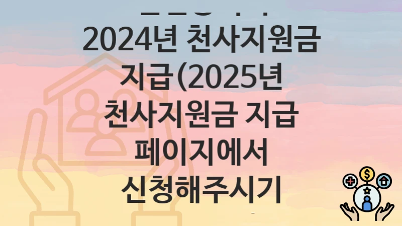 “2024년 천사지원금 지급(2025년 천사지원금 지급 페이지에서 신청해주시기 바랍니다)” 인천광역시 복지 지원 – 지원 기준과 구비 서류