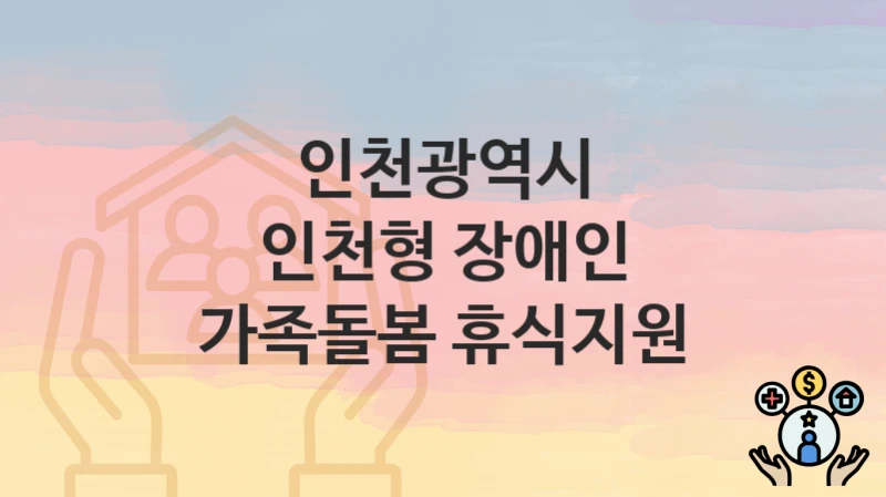 인천광역시
인천형 장애인 가족돌봄 휴식지원