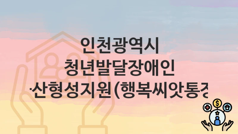 인천광역시
청년발달장애인 자산형성지원(행복씨앗통장)