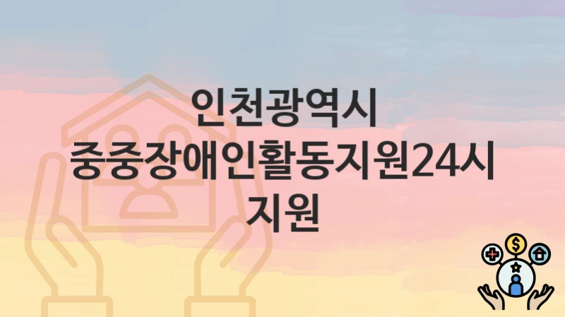 인천광역시
최중중장애인활동지원24시간 지원