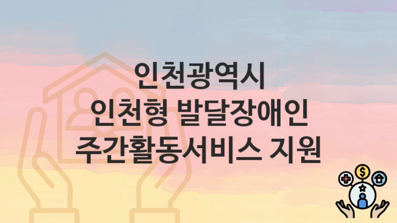 인천광역시
인천형 발달장애인 주간활동서비스 지원