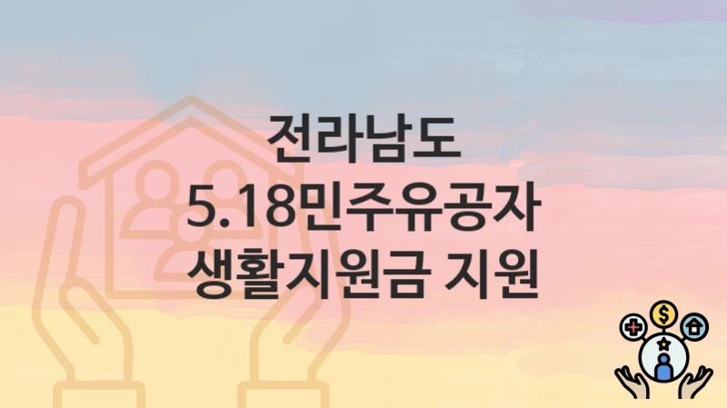 “5.18민주유공자 생활지원금 지원” 신청 조건 및 접수 방법 – 전라남도 복지 정책 안내