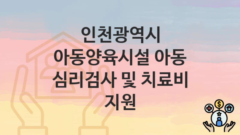인천광역시
아동양육시설 아동 심리검사 및 치료비 지원