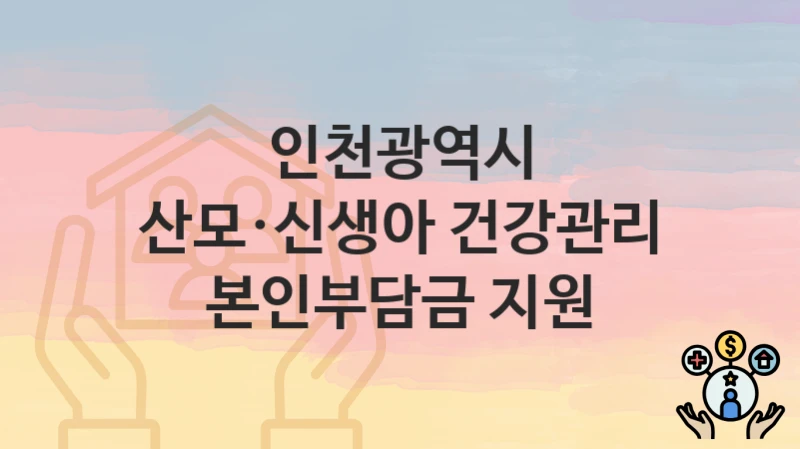인천광역시
산모·신생아 건강관리 본인부담금 지원