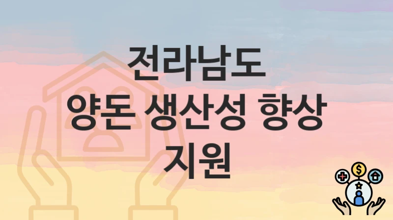 공공 복지 혜택 “양돈 생산성 향상 지원” 신청 안내 – 전라남도 지원 내용 및 조건