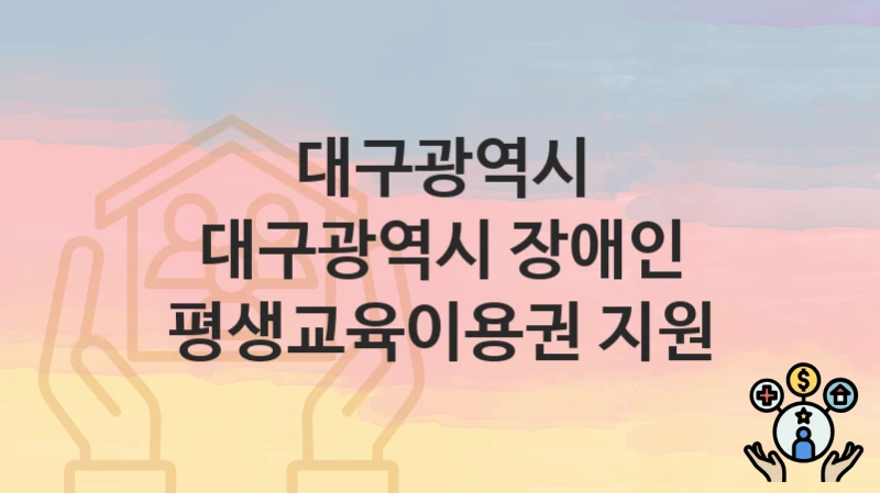 대구광역시
대구광역시 장애인 평생교육이용권 지원