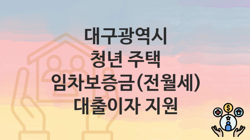 대구광역시
청년 주택 임차보증금(전월세) 대출이자 지원