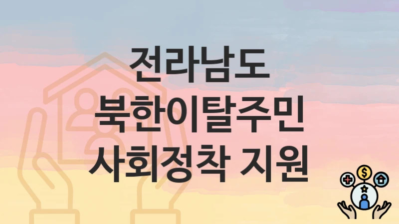 전라남도 “북한이탈주민 사회정착 지원” – 접수 일정과 준비 서류