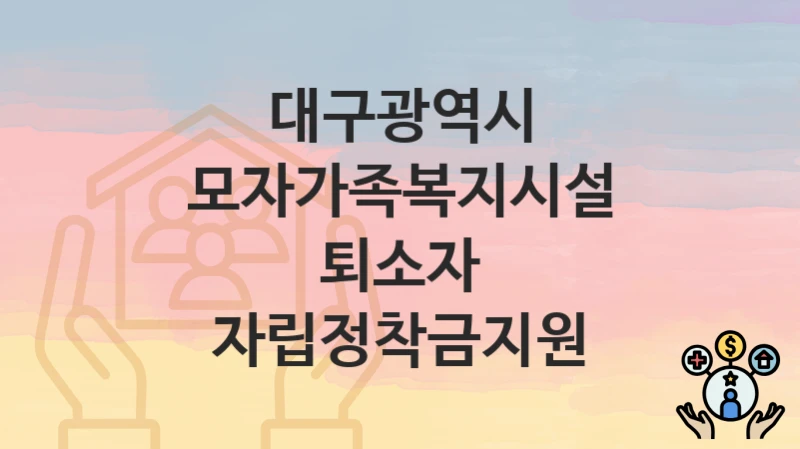 대구광역시
모자가족복지시설 퇴소자 자립정착금지원