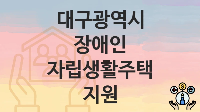 대구광역시
장애인 자립생활주택 지원