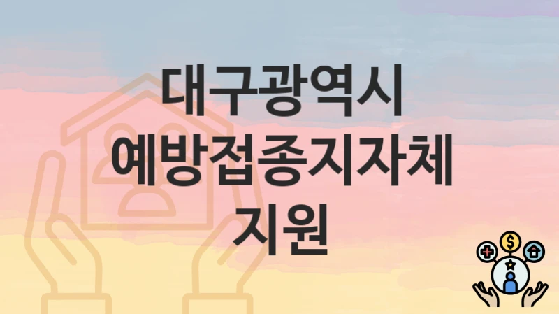 “예방접종지자체지원” 대구광역시 복지지원혜택 일정과 신청방법