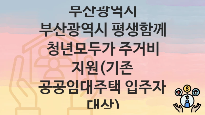 부산광역시
부산광역시 평생함께 청년모두가 주거비 지원(기존 공공임대주택 입주자 대상)
