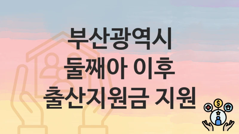 부산광역시
둘째아 이후 출산지원금 지원