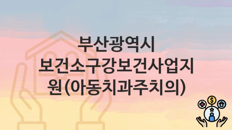 부산광역시
보건소구강보건사업지원(아동치과주치의)