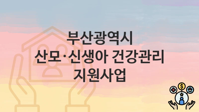 부산광역시
산모·신생아 건강관리 지원사업