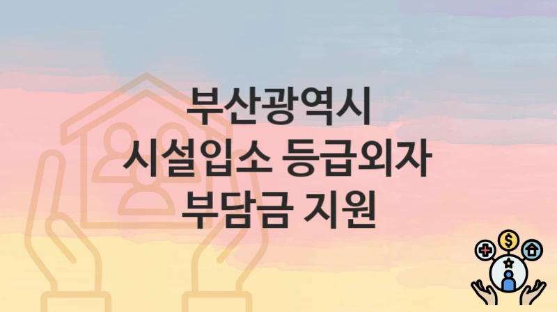 부산광역시
시설입소 등급외자 부담금 지원