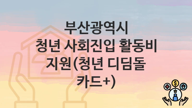 부산광역시
청년 사회진입 활동비 지원(청년 디딤돌 카드+)