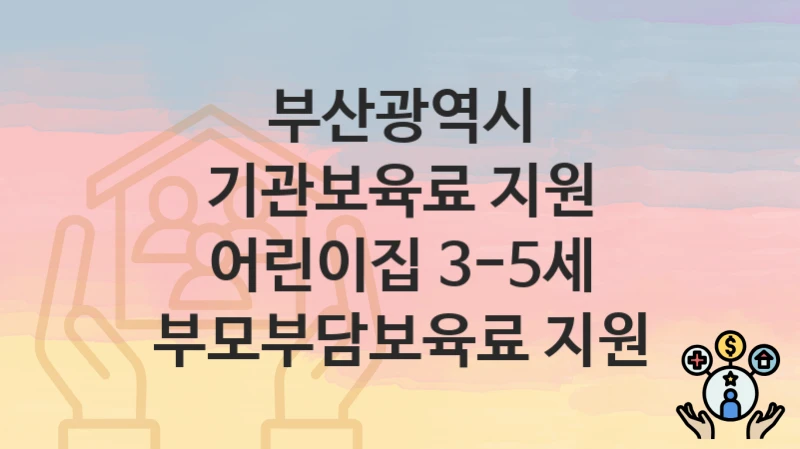“기관보육료 지원 어린이집 3-5세 부모부담보육료 지원” 부산광역시 지원혜택 신청방법과 구비서류