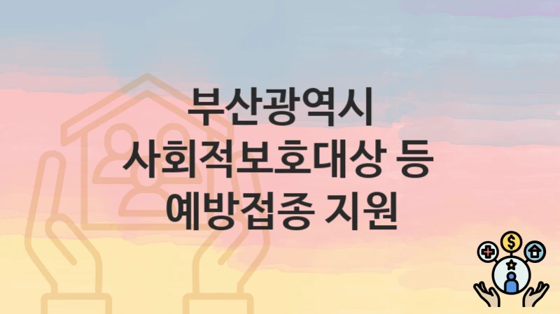 부산광역시
사회적보호대상 등 예방접종 지원