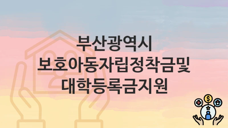 부산광역시
보호아동자립정착금및대학등록금지원