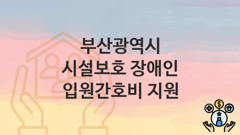부산광역시
시설보호 장애인 입원간호비 지원