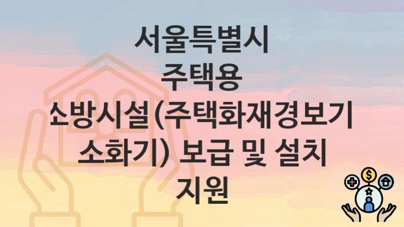 서울특별시
주택용 소방시설(주택화재경보기, 소화기) 보급 및 설치 지원