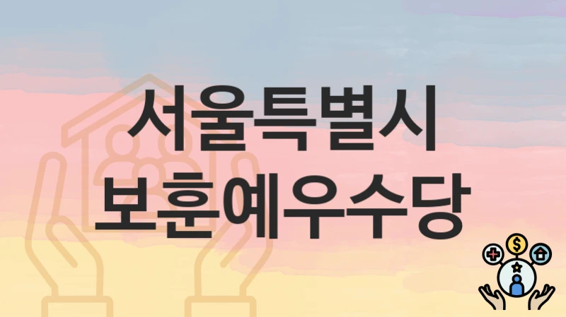 서울특별시 “보훈예우수당” – 신청 가능 대상 및 필요 서류