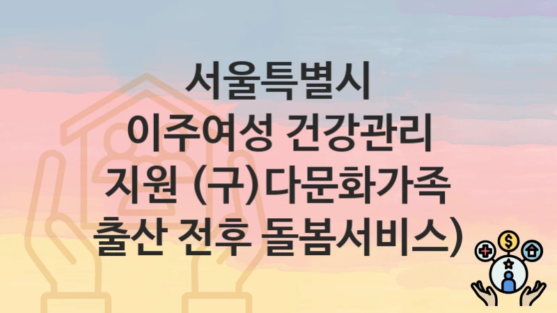 서울특별시
이주여성 건강관리 지원 (구)다문화가족 출산 전후 돌봄서비스)