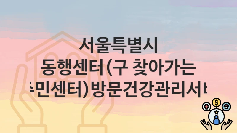 서울특별시
동행센터(구 찾아가는 동주민센터)방문건강관리서비스