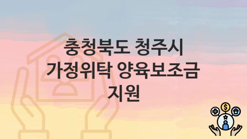 충청북도 청주시
가정위탁 양육보조금 지원