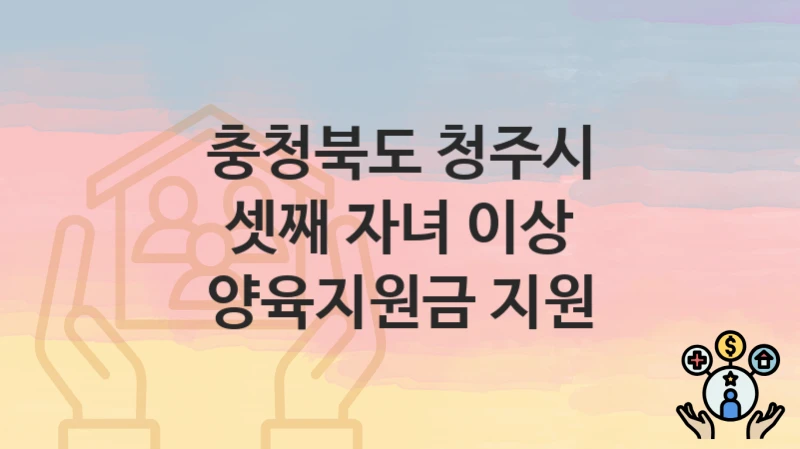 충청북도 청주시
셋째 자녀 이상 양육지원금 지원