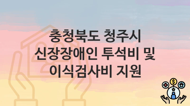 충청북도 청주시
신장장애인 투석비 및 이식검사비 지원